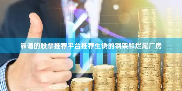 靠谱的股票推荐平台推荐生锈的钢架和烂尾厂房
