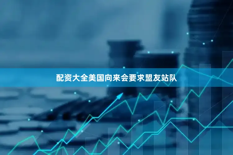 配资大全美国向来会要求盟友站队