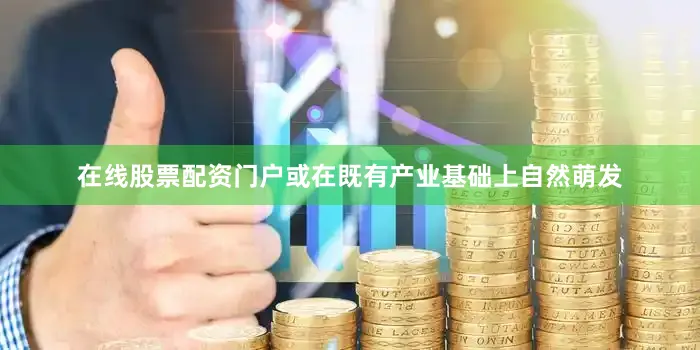 在线股票配资门户或在既有产业基础上自然萌发