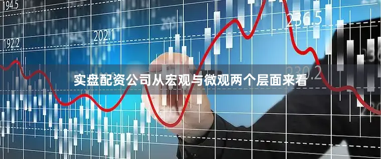实盘配资公司从宏观与微观两个层面来看