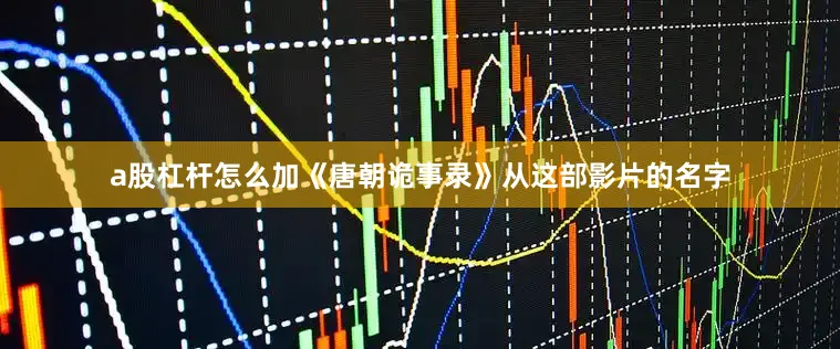 a股杠杆怎么加《唐朝诡事录》从这部影片的名字
