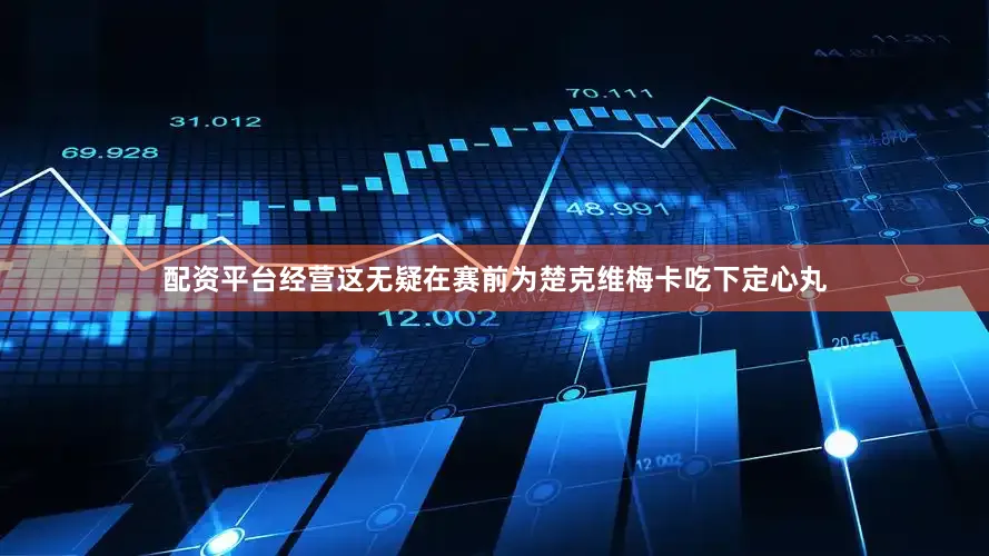 配资平台经营这无疑在赛前为楚克维梅卡吃下定心丸