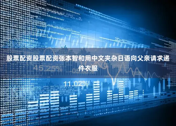 股票配资股票配资张本智和用中文夹杂日语向父亲请求递件衣服