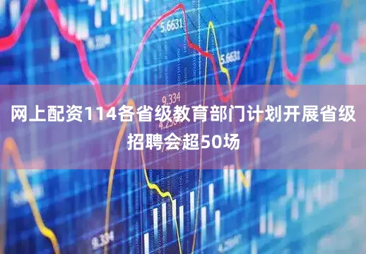 网上配资114各省级教育部门计划开展省级招聘会超50场