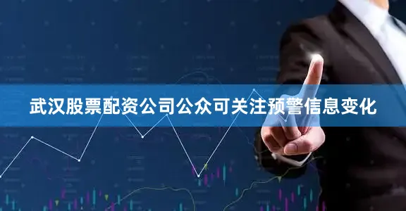 武汉股票配资公司公众可关注预警信息变化