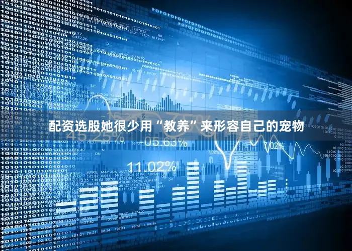 配资选股她很少用“教养”来形容自己的宠物