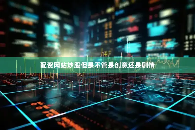 配资网站炒股但是不管是创意还是剧情