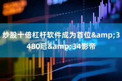 炒股十倍杠杆软件成为首位&3480后&34影帝