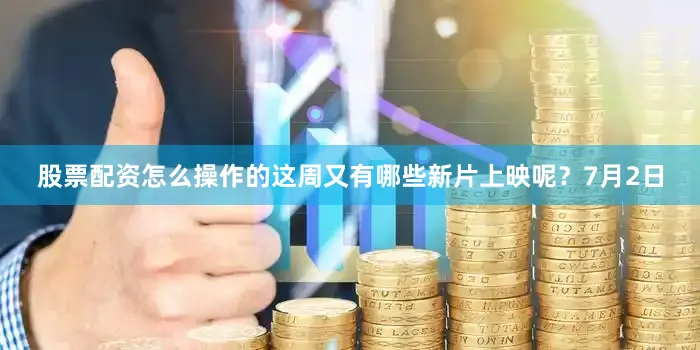 股票配资怎么操作的这周又有哪些新片上映呢？7月2日