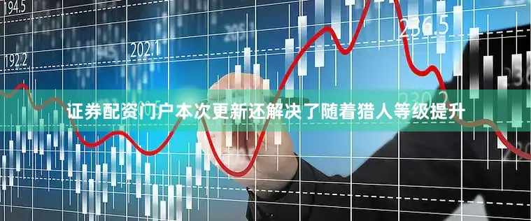 证券配资门户本次更新还解决了随着猎人等级提升