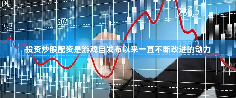 投资炒股配资是游戏自发布以来一直不断改进的动力