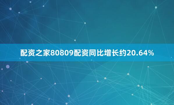 配资之家80809配资同比增长约20.64%