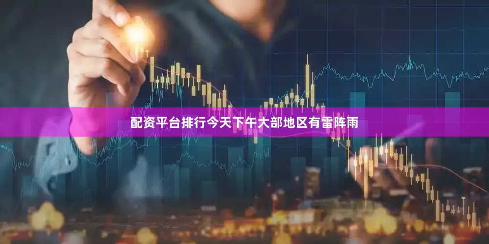 配资平台排行今天下午大部地区有雷阵雨