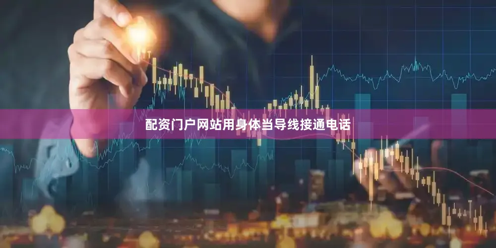 配资门户网站用身体当导线接通电话