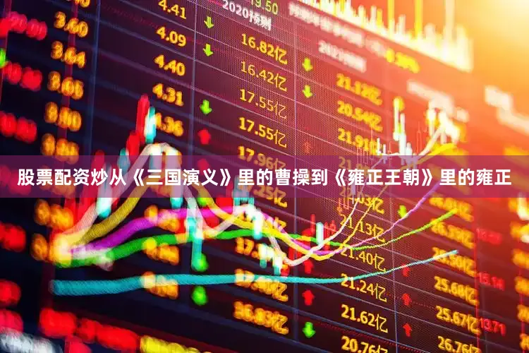 股票配资炒从《三国演义》里的曹操到《雍正王朝》里的雍正