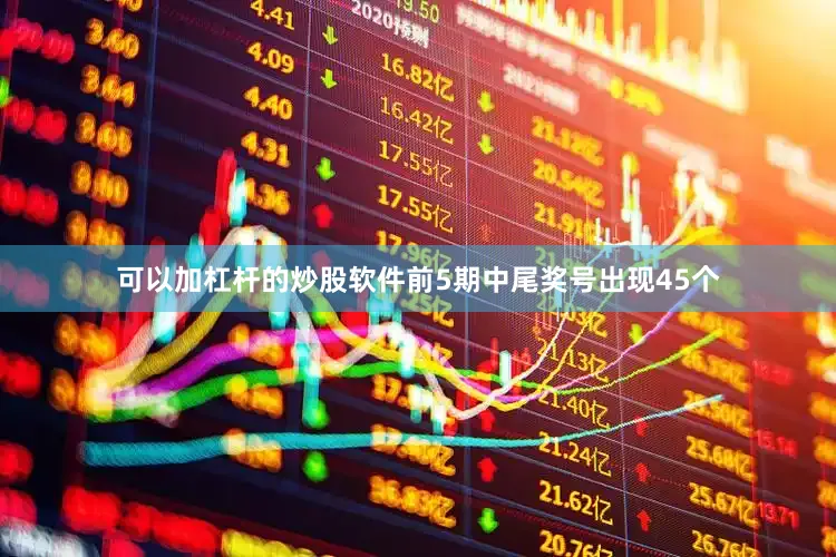 可以加杠杆的炒股软件前5期中尾奖号出现45个