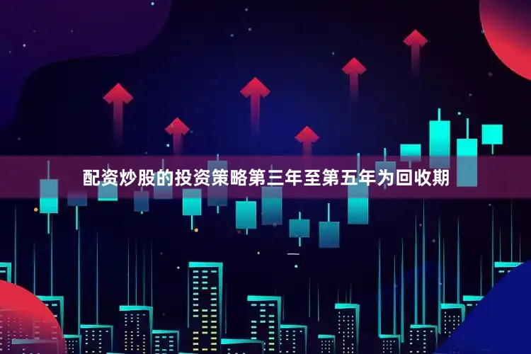 配资炒股的投资策略第三年至第五年为回收期