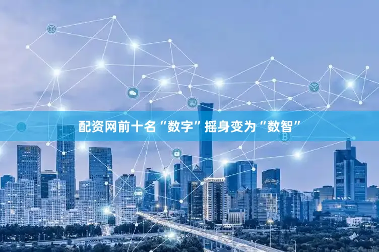 配资网前十名“数字”摇身变为“数智”