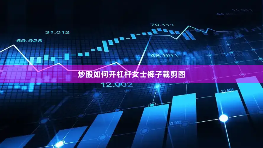 炒股如何开杠杆女士裤子裁剪图