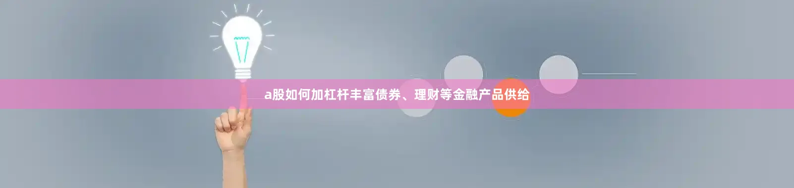 a股如何加杠杆丰富债券、理财等金融产品供给
