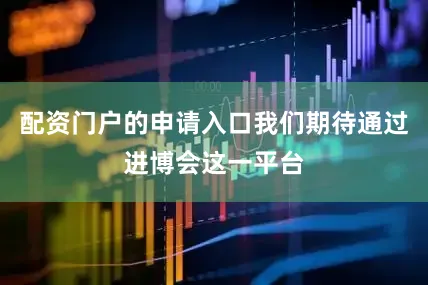 配资门户的申请入口我们期待通过进博会这一平台