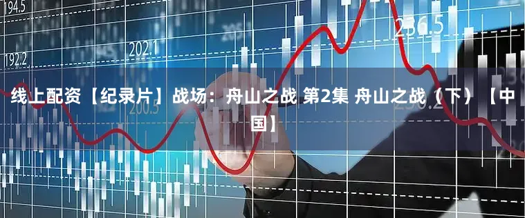 线上配资【纪录片】战场：舟山之战 第2集 舟山之战（下）【中国】