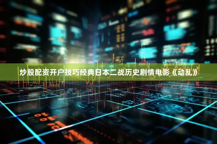 炒股配资开户技巧经典日本二战历史剧情电影《动乱》