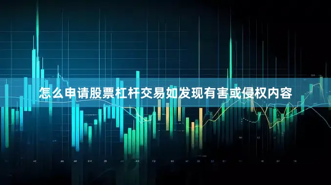 怎么申请股票杠杆交易如发现有害或侵权内容