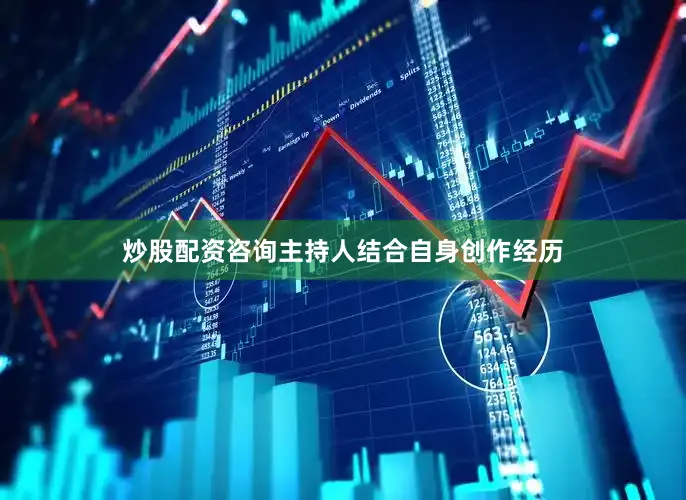 炒股配资咨询主持人结合自身创作经历