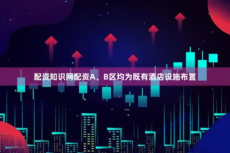配资知识网配资A、B区均为既有酒店设施布置