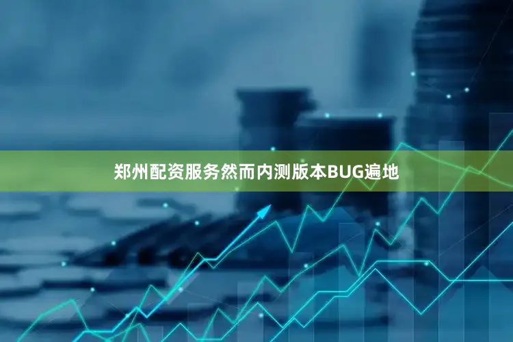 郑州配资服务然而内测版本BUG遍地
