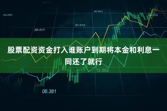 股票配资资金打入谁账户到期将本金和利息一同还了就行