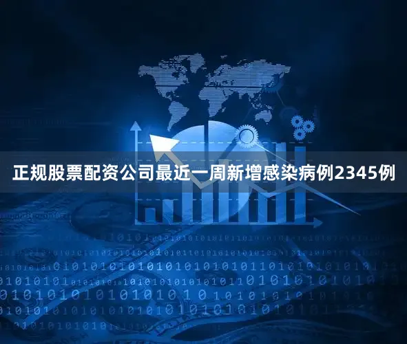 正规股票配资公司最近一周新增感染病例2345例