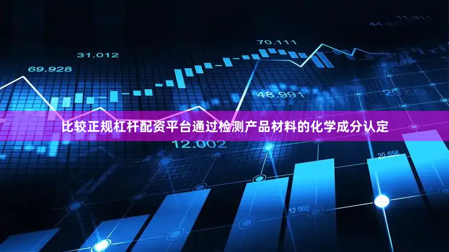 比较正规杠杆配资平台通过检测产品材料的化学成分认定
