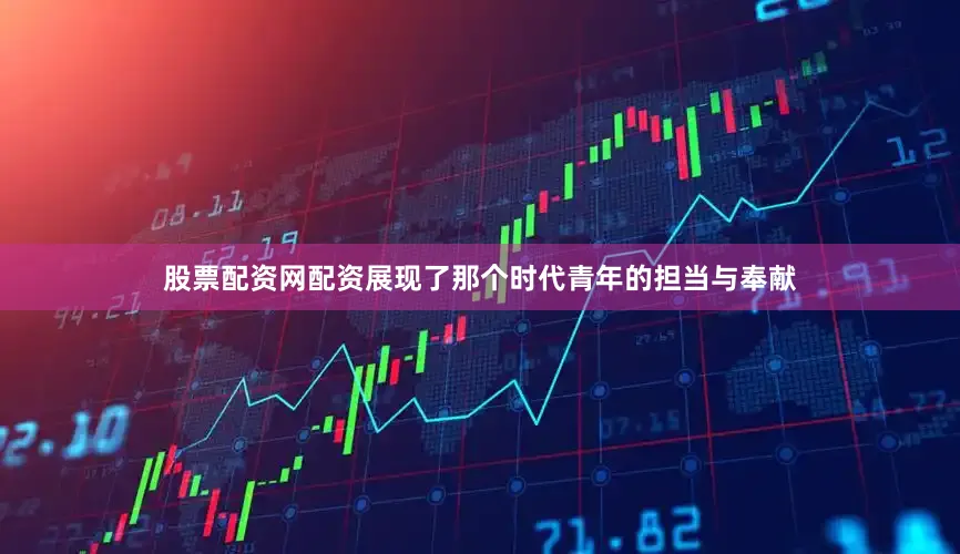 股票配资网配资展现了那个时代青年的担当与奉献