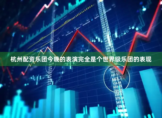杭州配资乐团今晚的表演完全是个世界级乐团的表现