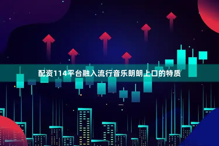 配资114平台融入流行音乐朗朗上口的特质