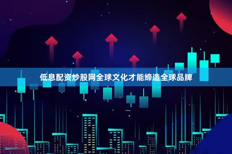 低息配资炒股网全球文化才能缔造全球品牌