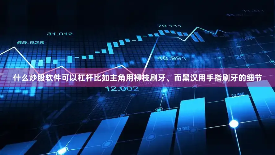 什么炒股软件可以杠杆比如主角用柳枝刷牙、而黑汉用手指刷牙的细节