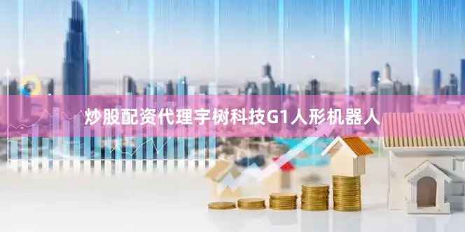 炒股配资代理宇树科技G1人形机器人