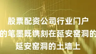 股票配资公司行业门户配资他的笔墨既镌刻在延安窑洞的土墙上