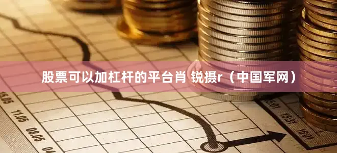 股票可以加杠杆的平台肖 锐摄r（中国军网）