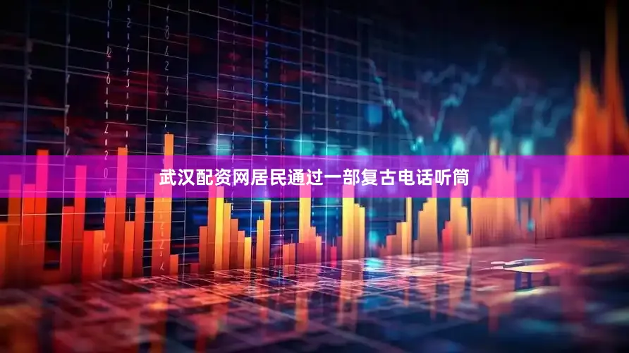 武汉配资网居民通过一部复古电话听筒